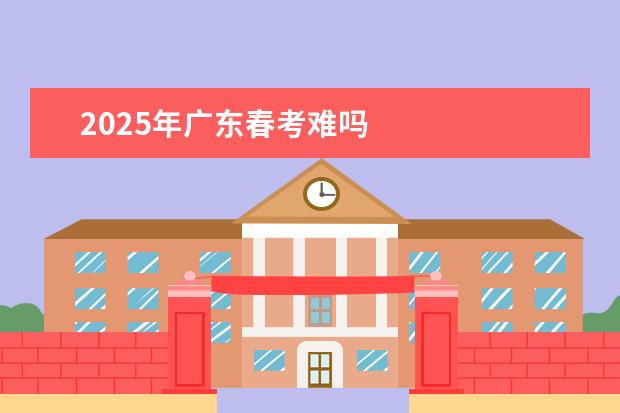 2025年广东春考难吗