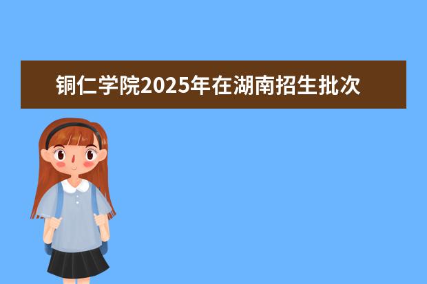 铜仁学院2025年在湖南招生批次及专业参考