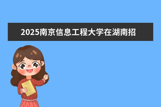 2025南京信息工程大学在湖南招生专业介绍，学费参考