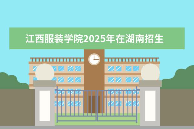 江西服装学院2025年在湖南招生批次及专业参考