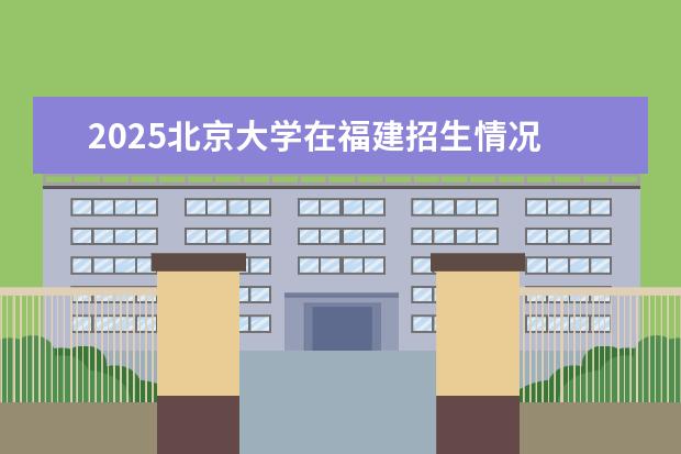 2025北京大学在福建招生情况