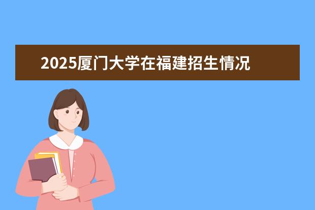 2025厦门大学在福建招生情况