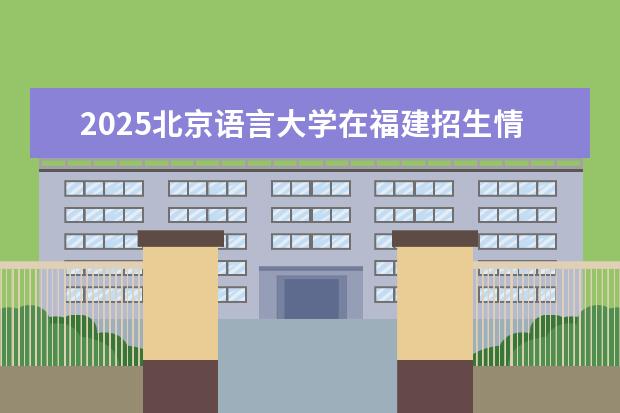 2025北京语言大学在福建招生情况