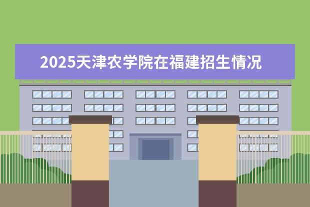 2025天津农学院在福建招生情况