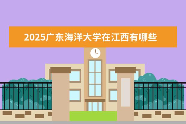 2025广东海洋大学在江西有哪些招生专业(广东海洋大学学费)