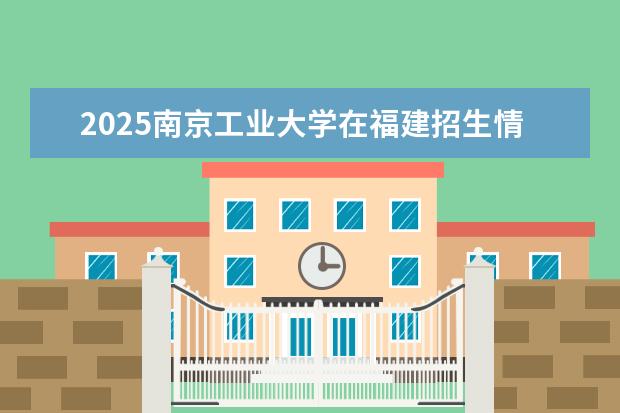 2025南京工业大学在福建招生情况