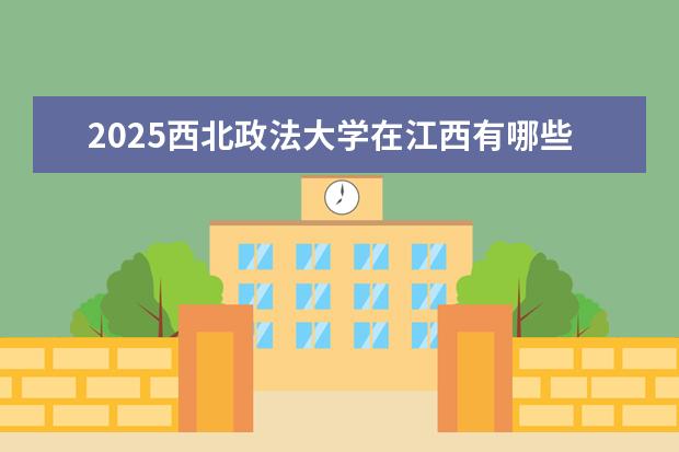 2025西北政法大学在江西有哪些招生专业(西北政法大学学费)