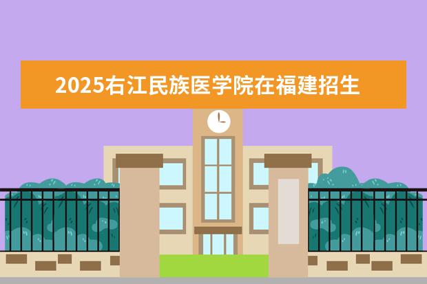 2025右江民族医学院在福建招生情况