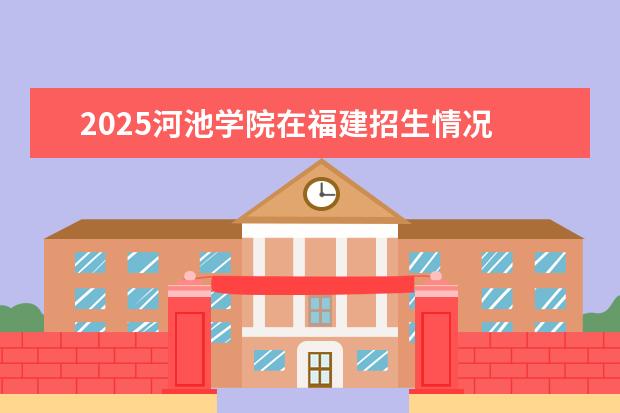 2025河池学院在福建招生情况