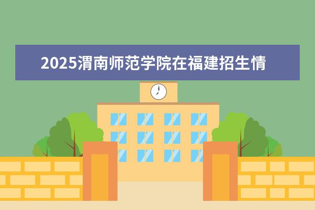 2025渭南师范学院在福建招生情况
