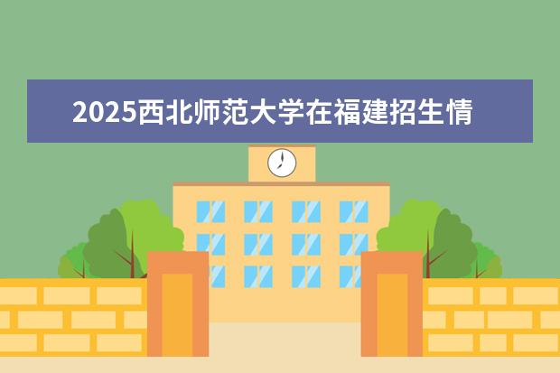 2025西北师范大学在福建招生情况