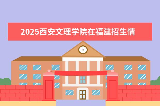 2025西安文理学院在福建招生情况