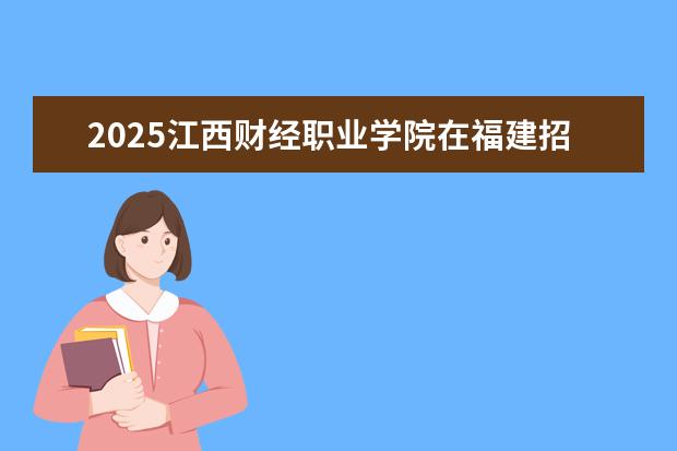 2025江西财经职业学院在福建招生情况