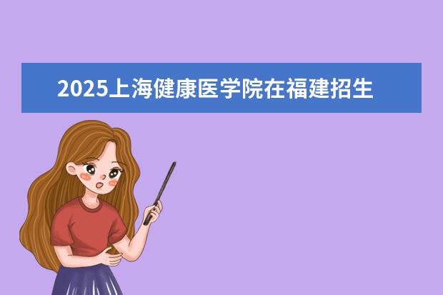 2025上海健康医学院在福建招生情况