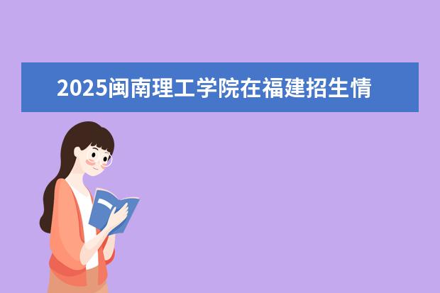 2025闽南理工学院在福建招生情况