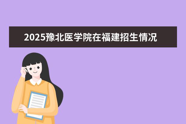 2025豫北医学院在福建招生情况