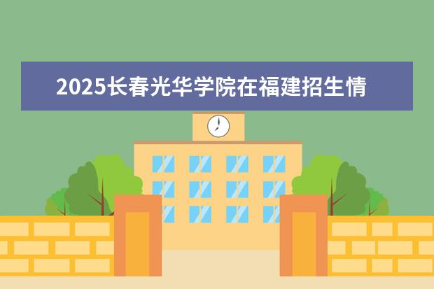2025长春光华学院在福建招生情况