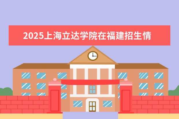 2025上海立达学院在福建招生情况