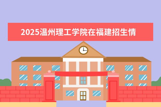2025温州理工学院在福建招生情况