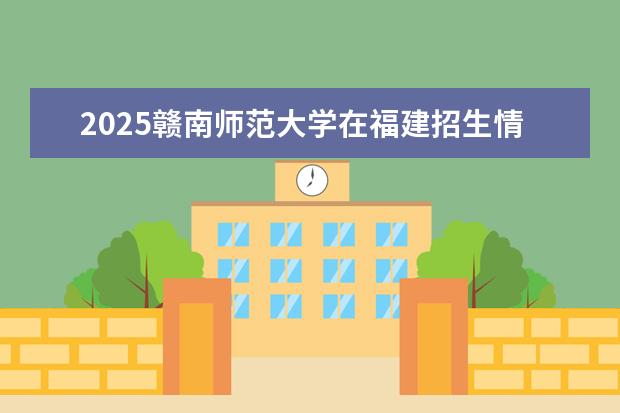 2025赣南师范大学在福建招生情况