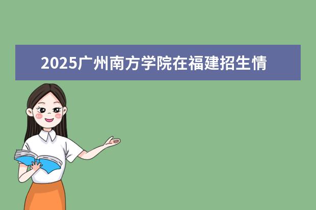 2025广州南方学院在福建招生情况