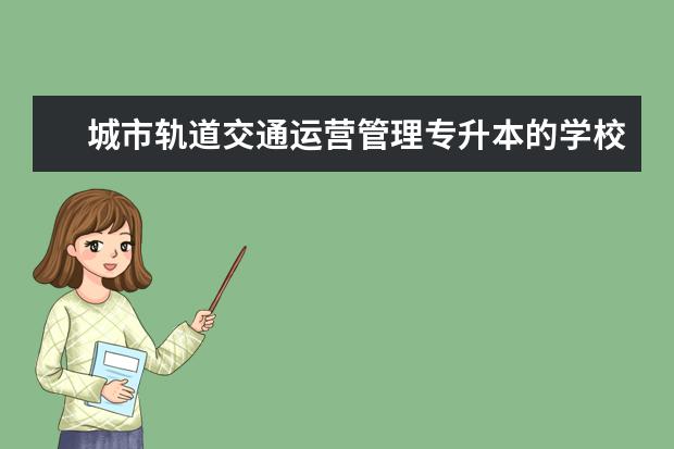 城市轨道交通运营管理专升本的学校有哪些