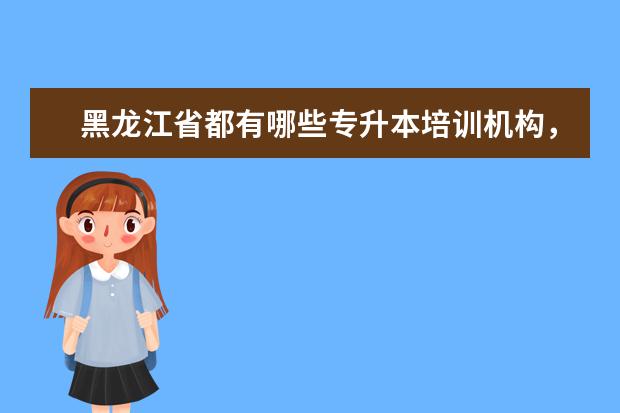 黑龙江省都有哪些专升本培训机构，都怎么样？