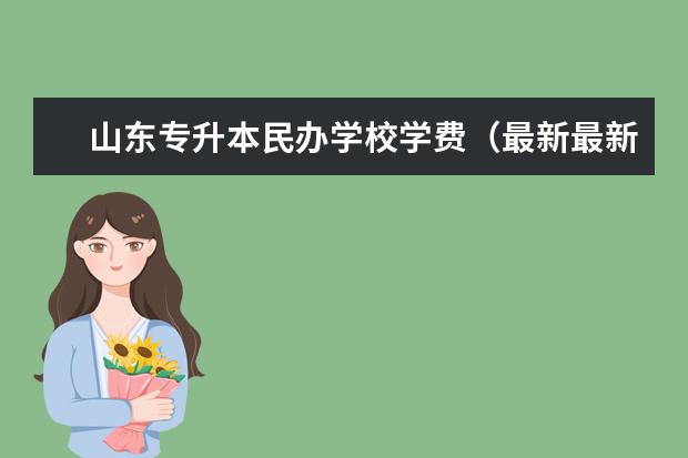 山东专升本民办学校学费(最新最新!山东专升本25所民办学校学费情况汇总!)