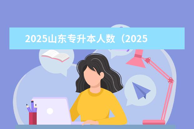 2025山东专升本人数（2025年山东专升本录取人数）