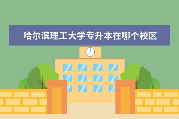 哈尔滨理工大学专升本在哪个校区