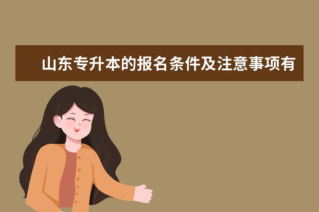 山东专升本的报名条件及注意事项有哪些？