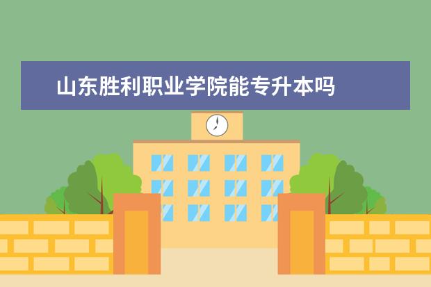 山东胜利职业学院能专升本吗
