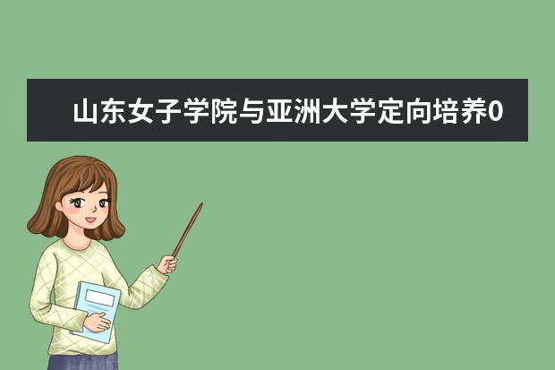 山东女子学院与亚洲大学定向培养0.5+1专升本招生简章（山东外国语职业技术大学专升本录取线）