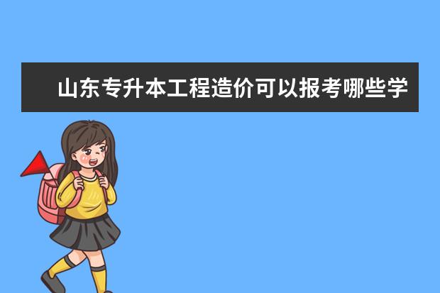 山东专升本工程造价可以报考哪些学校？