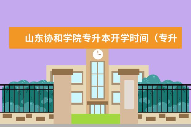 山东协和学院专升本开学时间（专升本开学时间一般是几月山东）