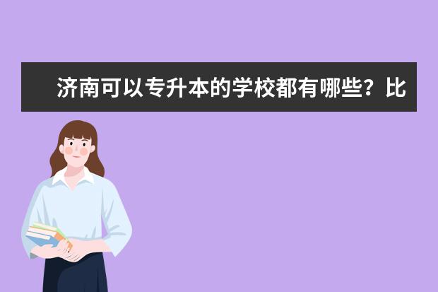 济南可以专升本的学校都有哪些?比较好的又有哪些?
