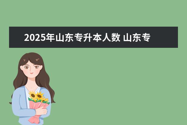 2025年山东专升本人数 山东专升本招收专业和学校2025