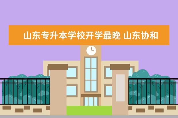 山东专升本学校开学最晚 山东协和学院专升本开学时间