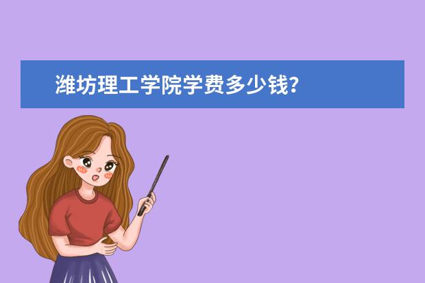 潍坊理工学院学费多少钱？