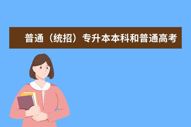 普通（统招）专升本本科和普通高考本科有什么不同?