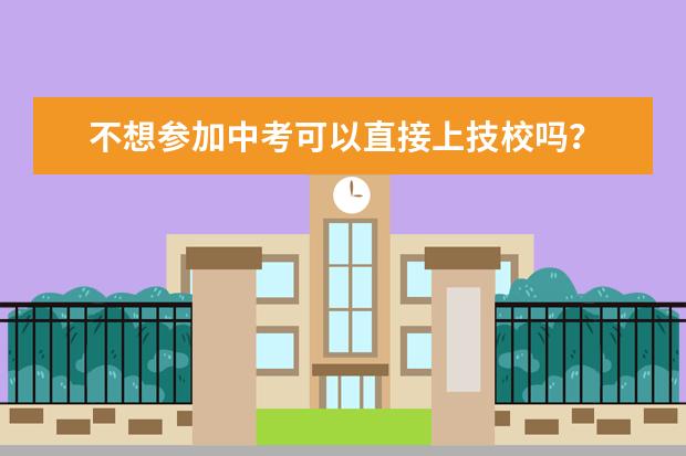 不想参加中考可以直接上技校吗？