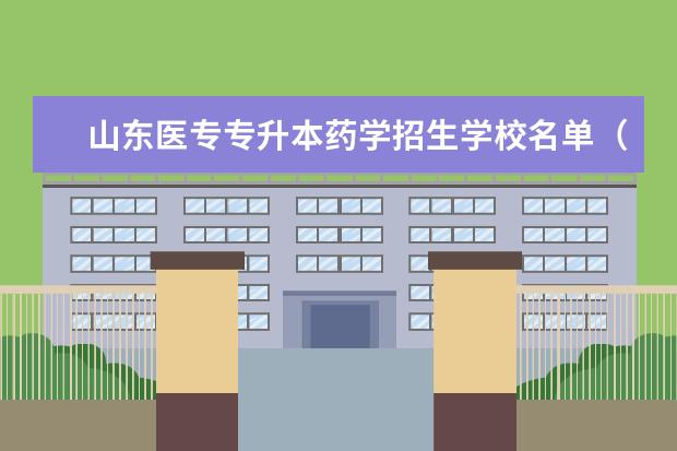 山东医专专升本药学招生学校名单（山东省药学专升本院校有那些）