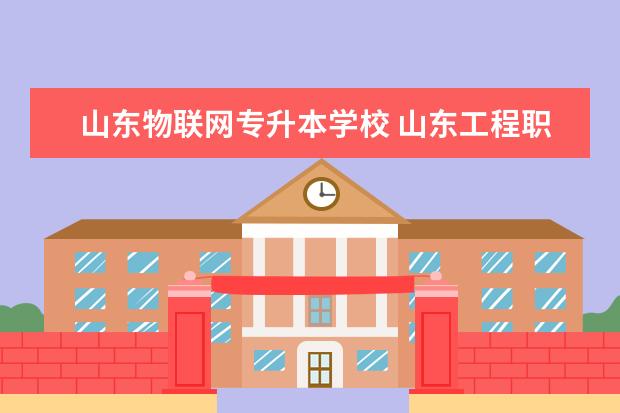 山东物联网专升本学校 山东工程职业技术大学学费专升本