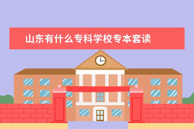 山东有什么专科学校专本套读