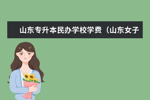 山东专升本民办学校学费(山东女子学院专升本学费)