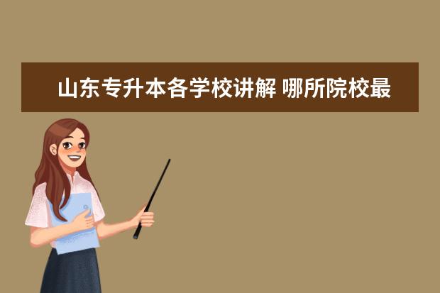 山东专升本各学校讲解 哪所院校最好? 山东专升本院校排名!