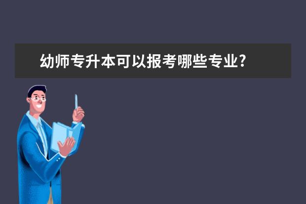 幼师专升本可以报考哪些专业?