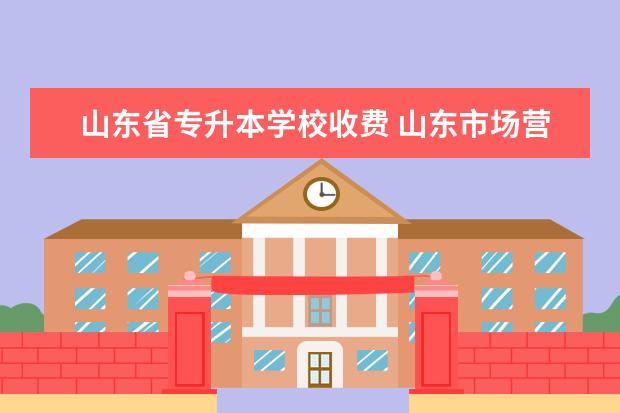 山东省专升本学校收费 山东市场营销专升本各个学校学费