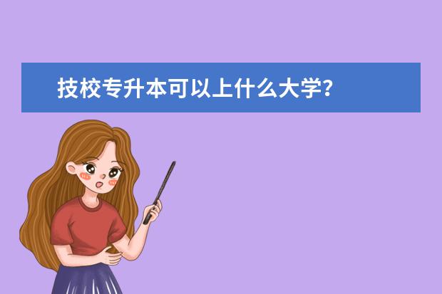技校专升本可以上什么大学？