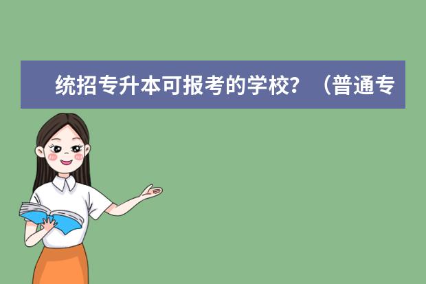 统招专升本可报考的学校？（普通专升本可报考的学校？）